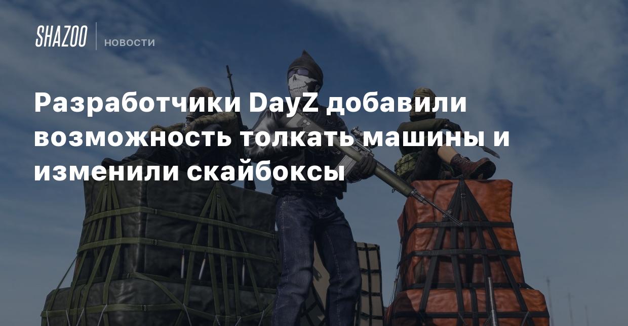 Разработчики DayZ добавили возможность толкать машины и изменили скайбоксы  - Shazoo