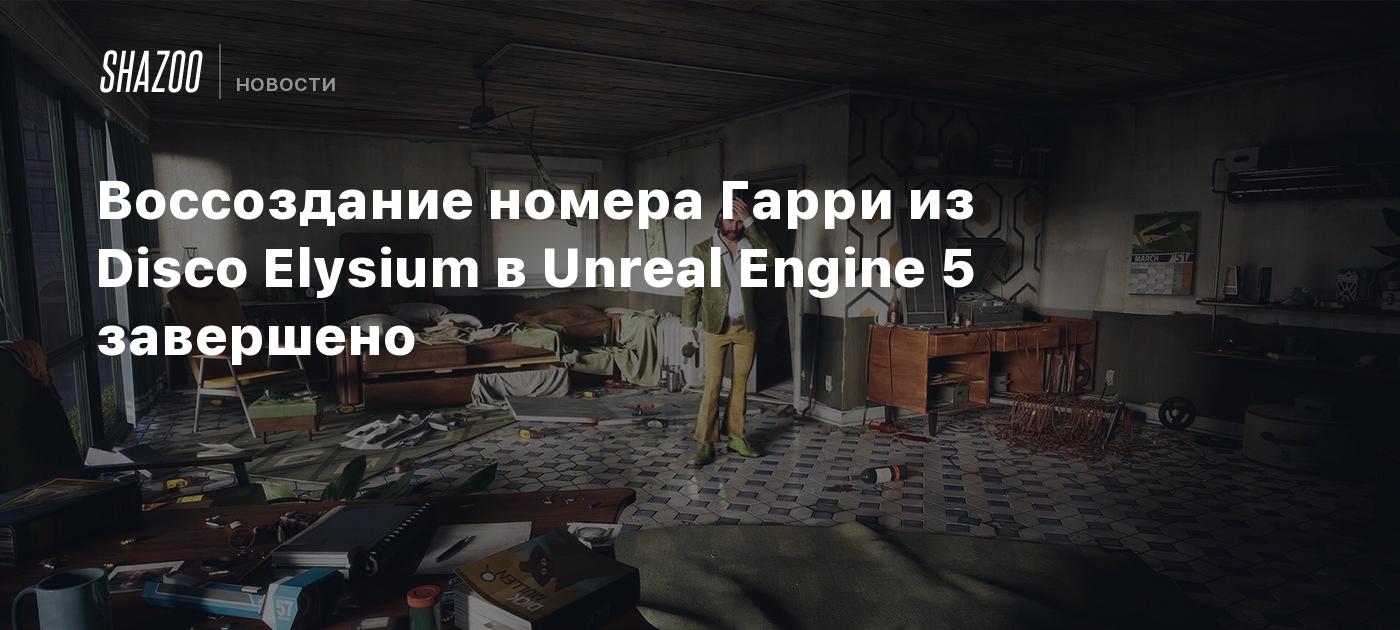 Воссоздание номера Гарри из Disco Elysium в Unreal Engine 5 завершено -  Shazoo