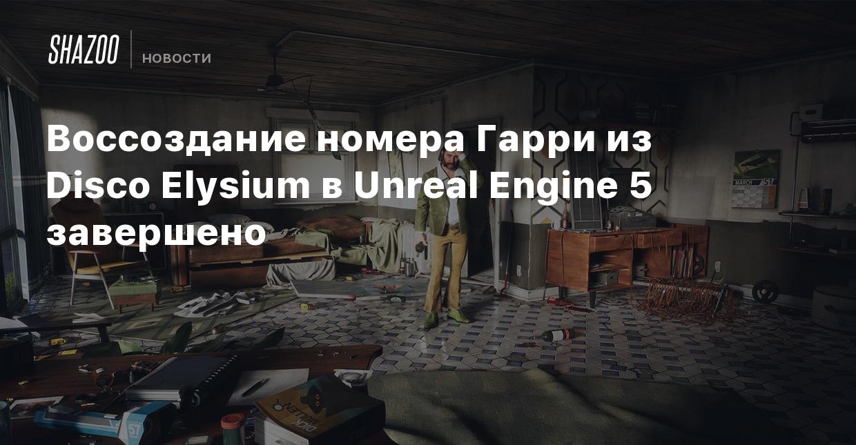 Воссоздание номера Гарри из Disco Elysium в Unreal Engine 5 завершено -  Shazoo