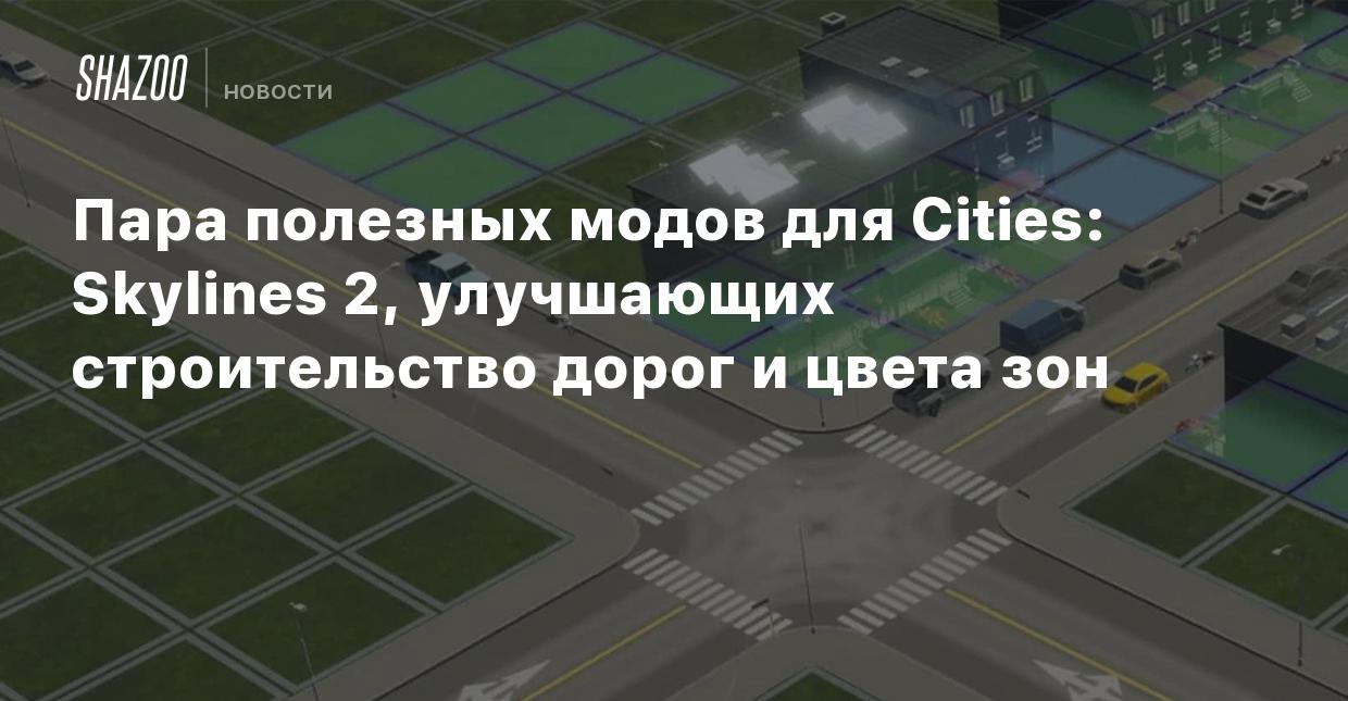 Пара полезных модов для Cities: Skylines 2, улучшающих строительство дорог  и цвета зон - Shazoo