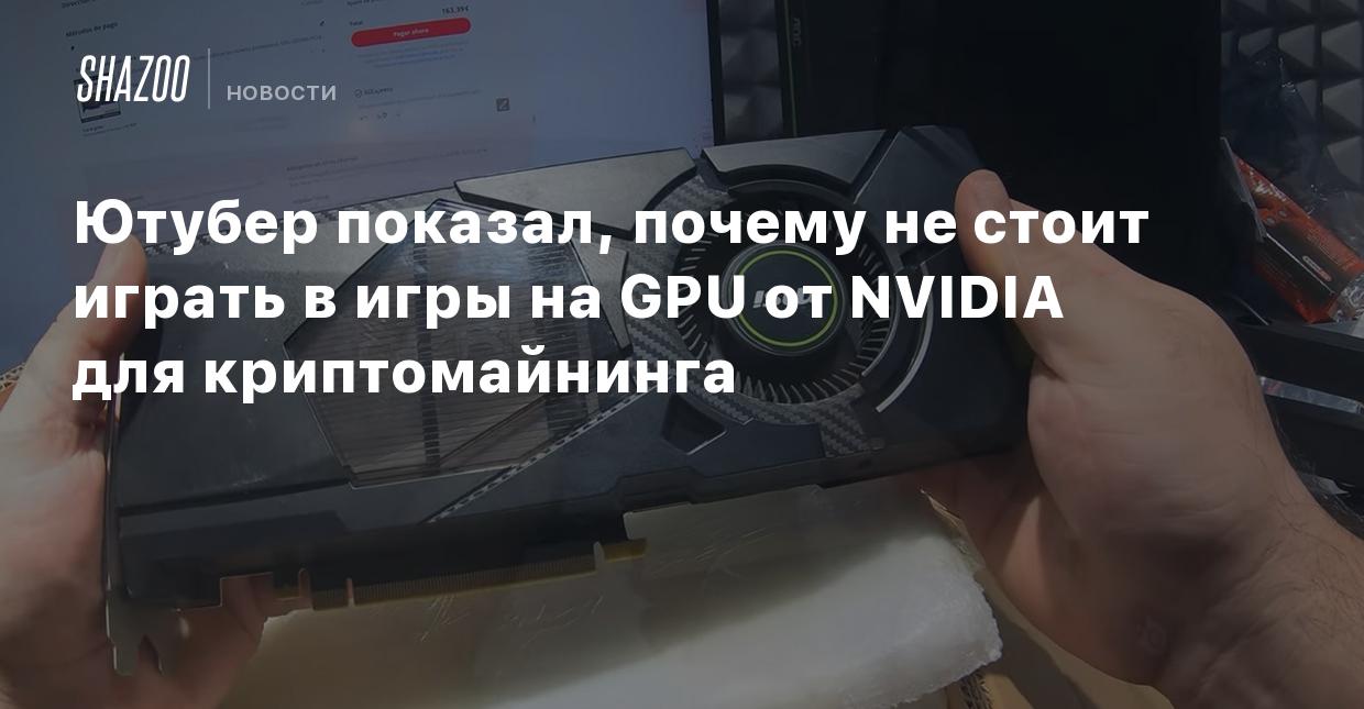 Ютубер показал, почему не стоит играть в игры на GPU от NVIDIA для  криптомайнинга - Shazoo