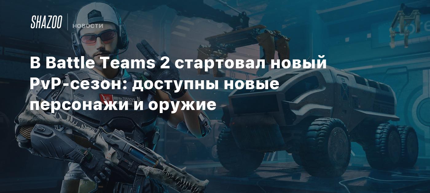 В Battle Teams 2 стартовал новый PvP-сезон: доступны новые персонажи и  оружие - Shazoo