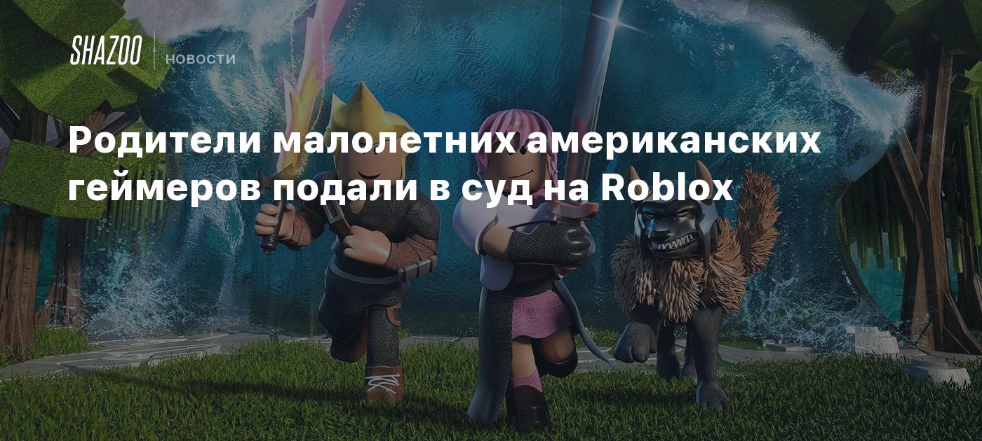 Родители малолетних американских геймеров подали в суд на Roblox - Shazoo