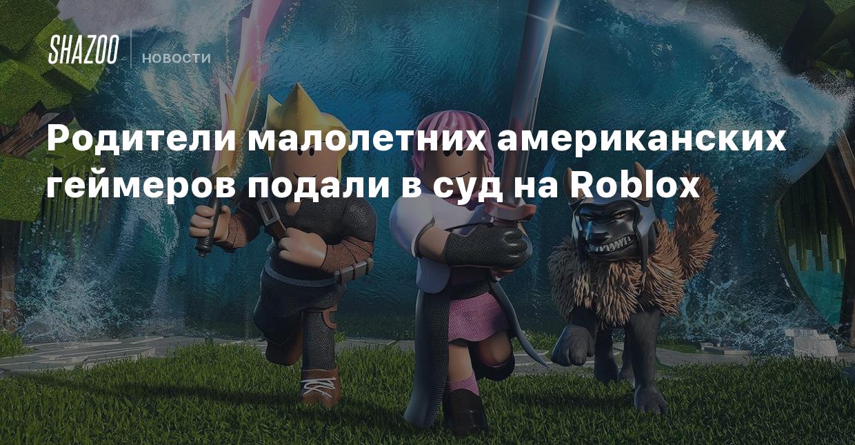 Родители малолетних американских геймеров подали в суд на Roblox - Shazoo