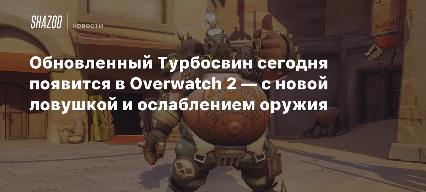 Обновленный Турбосвин сегодня появится в Overwatch 2 — с новой ловушкой и  ослаблением оружия - Shazoo