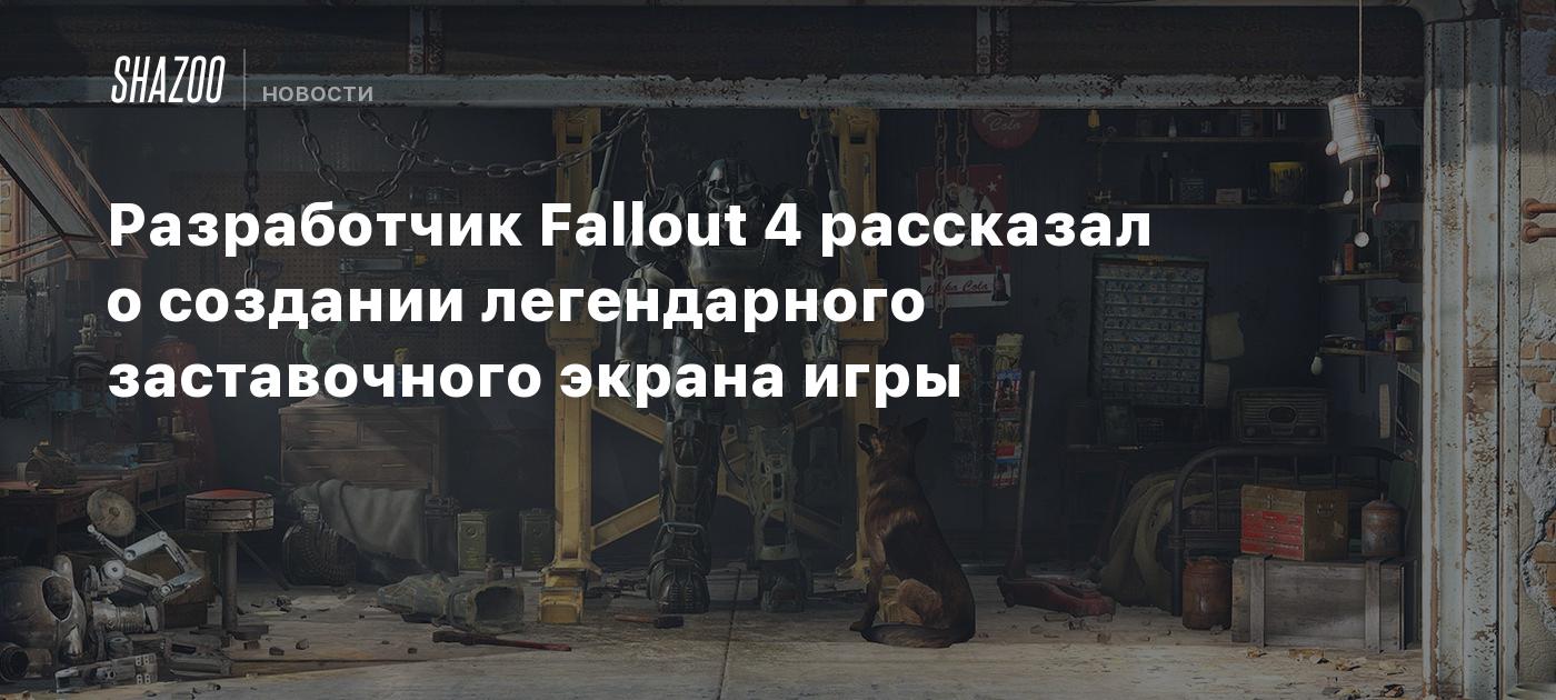 Разработчик Fallout 4 рассказал о создании легендарного заставочного экрана  игры - Shazoo