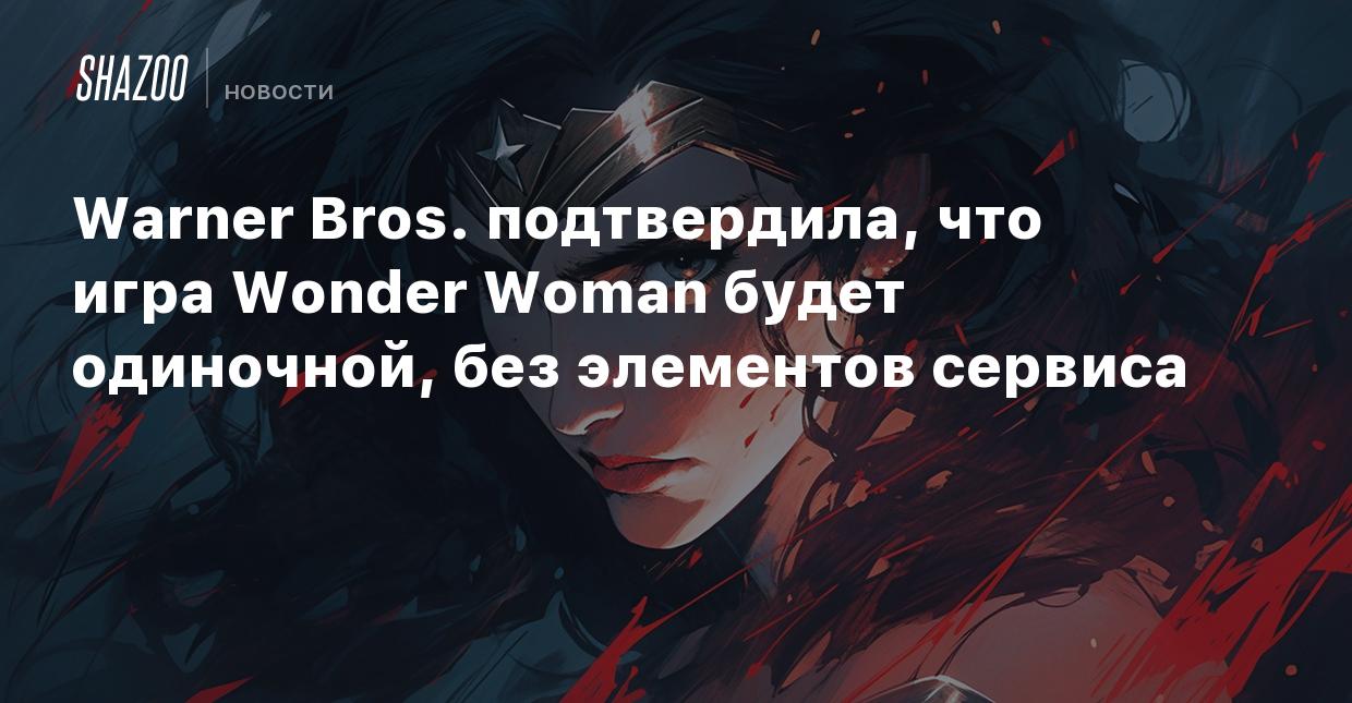 Warner Bros. подтвердила, что игра Wonder Woman будет одиночной, без  элементов сервиса - Shazoo