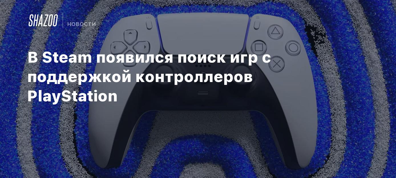 В Steam появился поиск игр с поддержкой контроллеров PlayStation - Shazoo