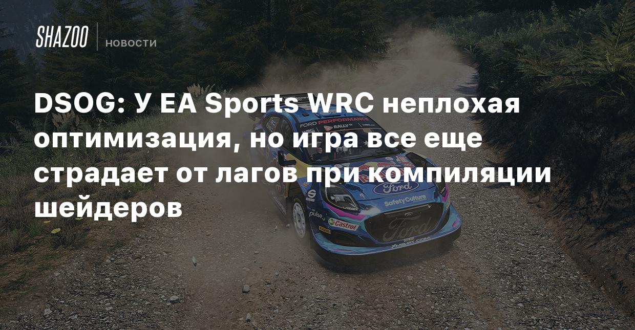 DSOG: У EA Sports WRC неплохая оптимизация, но игра все еще страдает от  лагов при компиляции шейдеров - Shazoo