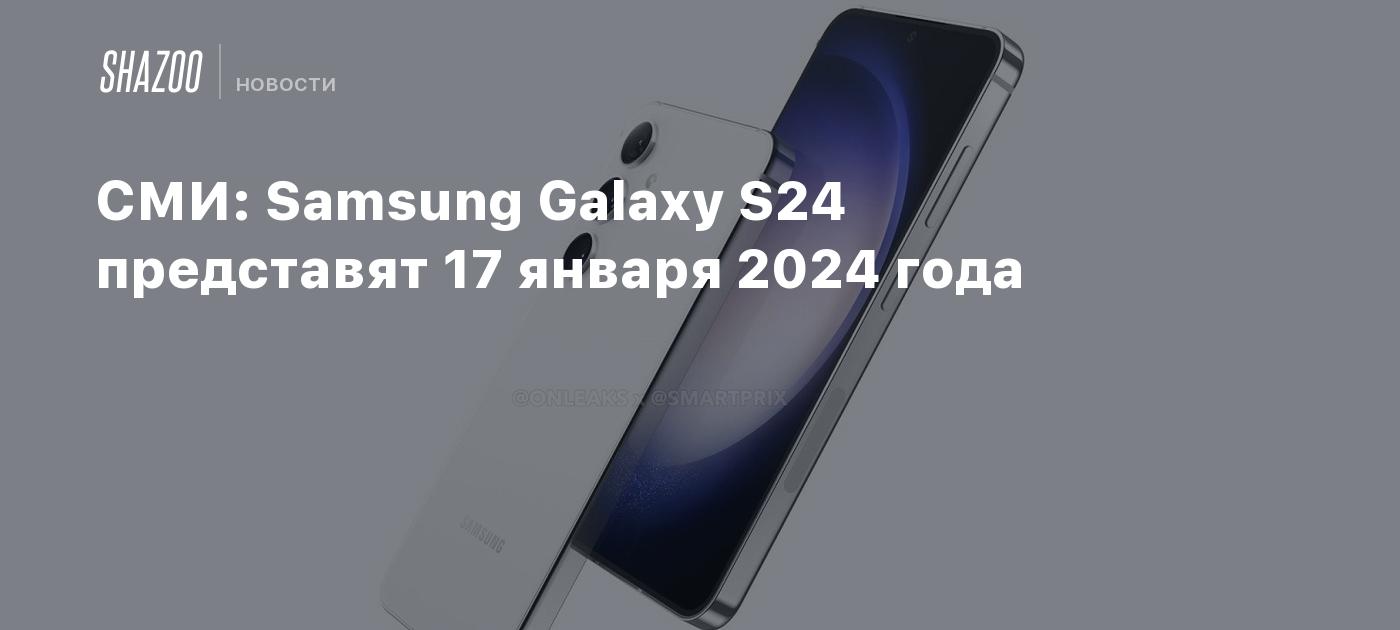 СМИ: Samsung Galaxy S24 представят 17 января 2024 года - Shazoo