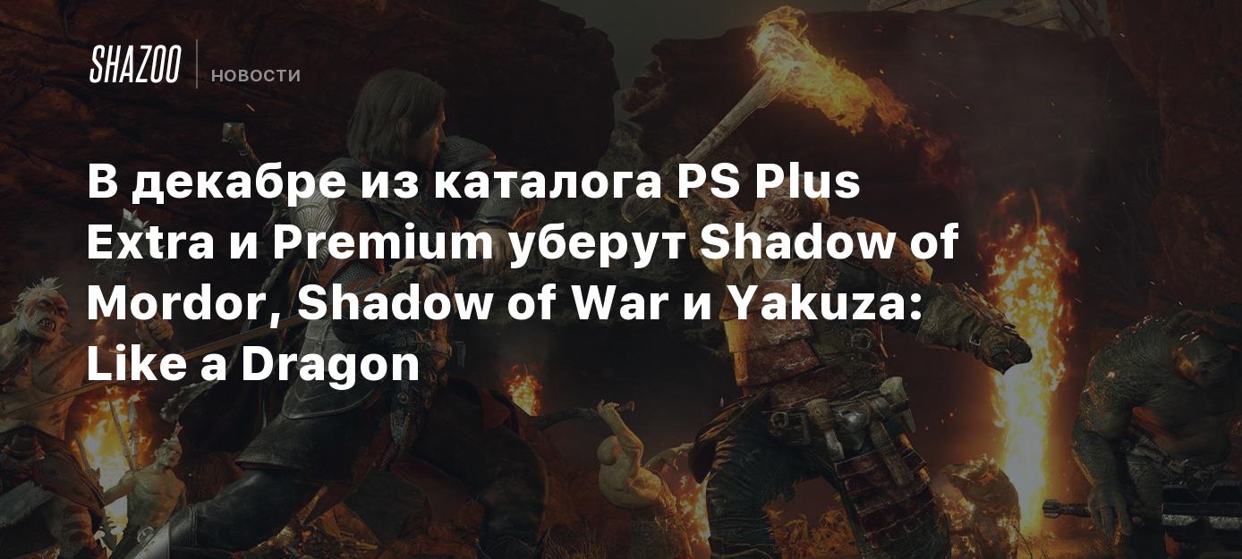 В декабре из каталога PS Plus Extra и Premium уберут Shadow of Mordor,  Shadow of War и Yakuza: Like a Dragon - Shazoo