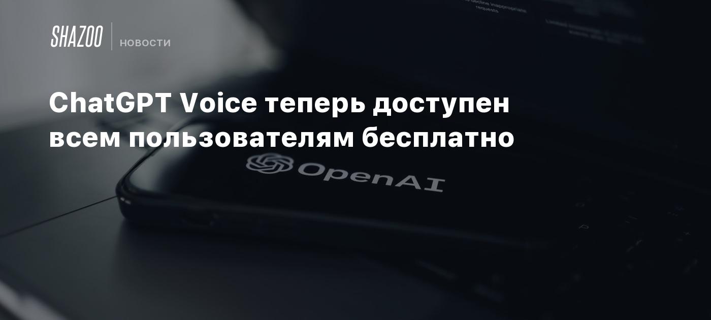 ChatGPT Voice теперь доступен всем пользователям бесплатно - Shazoo