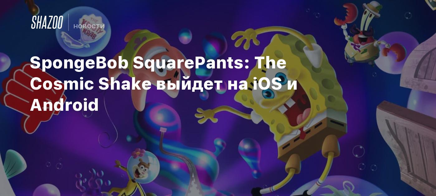 SpongeBob SquarePants: The Cosmic Shake выйдет на iOS и Android - Shazoo