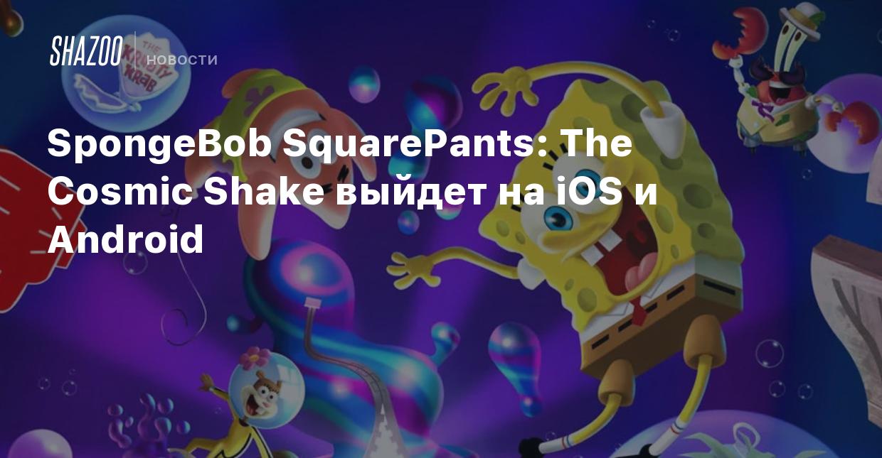 SpongeBob SquarePants: The Cosmic Shake выйдет на iOS и Android - Shazoo