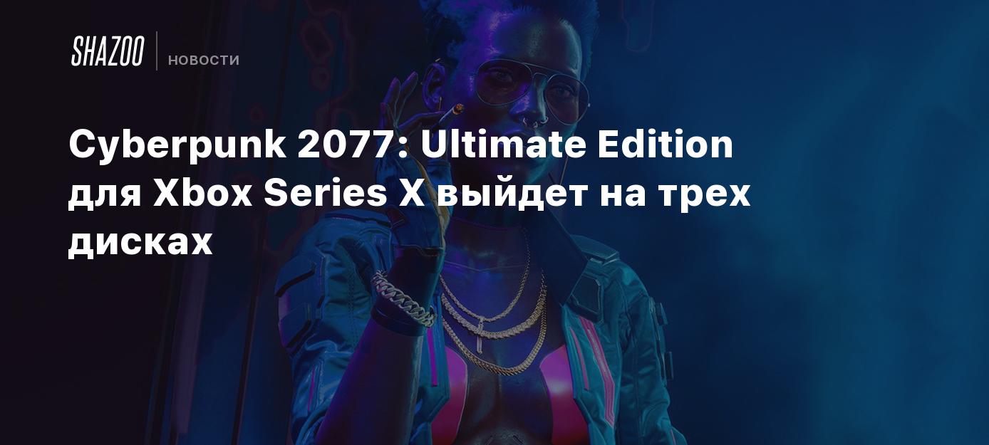 Cyberpunk 2077: Ultimate Edition для Xbox Series X выйдет на трех ...