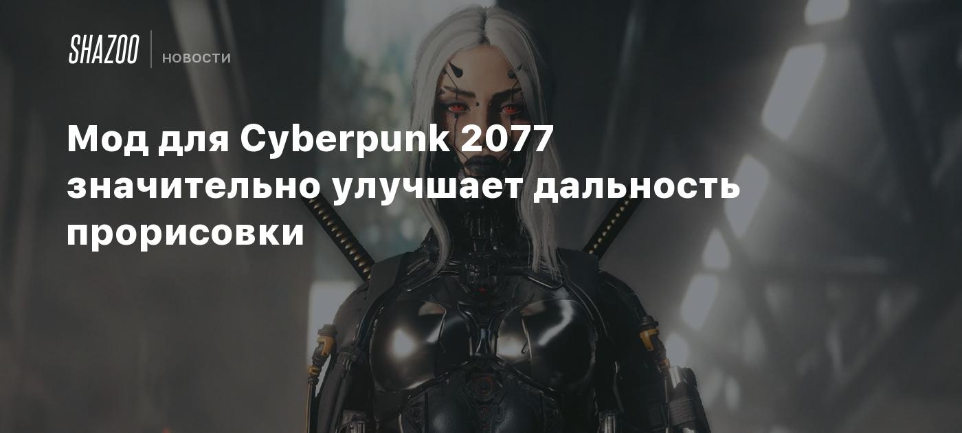 Мод для Cyberpunk 2077 значительно улучшает дальность прорисовки - Shazoo