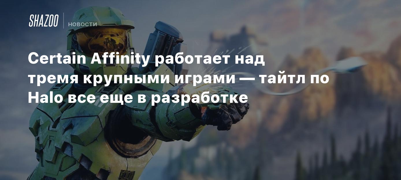 Certain Affinity работает над тремя крупными играми — тайтл по Halo все еще  в разработке - Shazoo