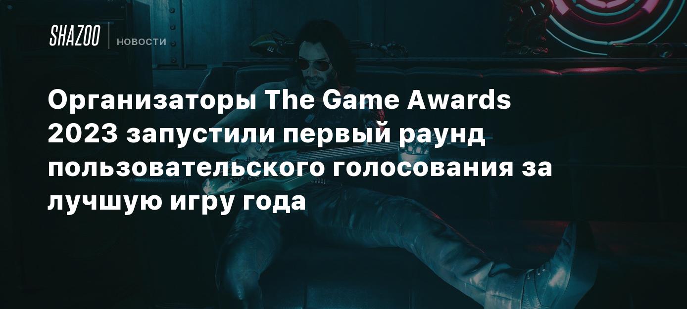 Организаторы The Game Awards 2023 запустили первый раунд пользовательского  голосования за лучшую игру года - Shazoo