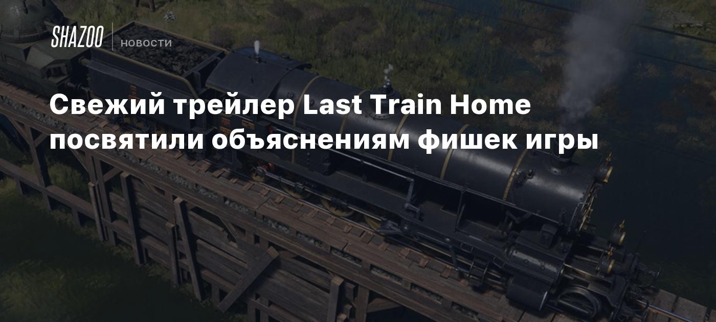 Свежий трейлер Last Train Home посвятили объяснениям фишек игры - Shazoo