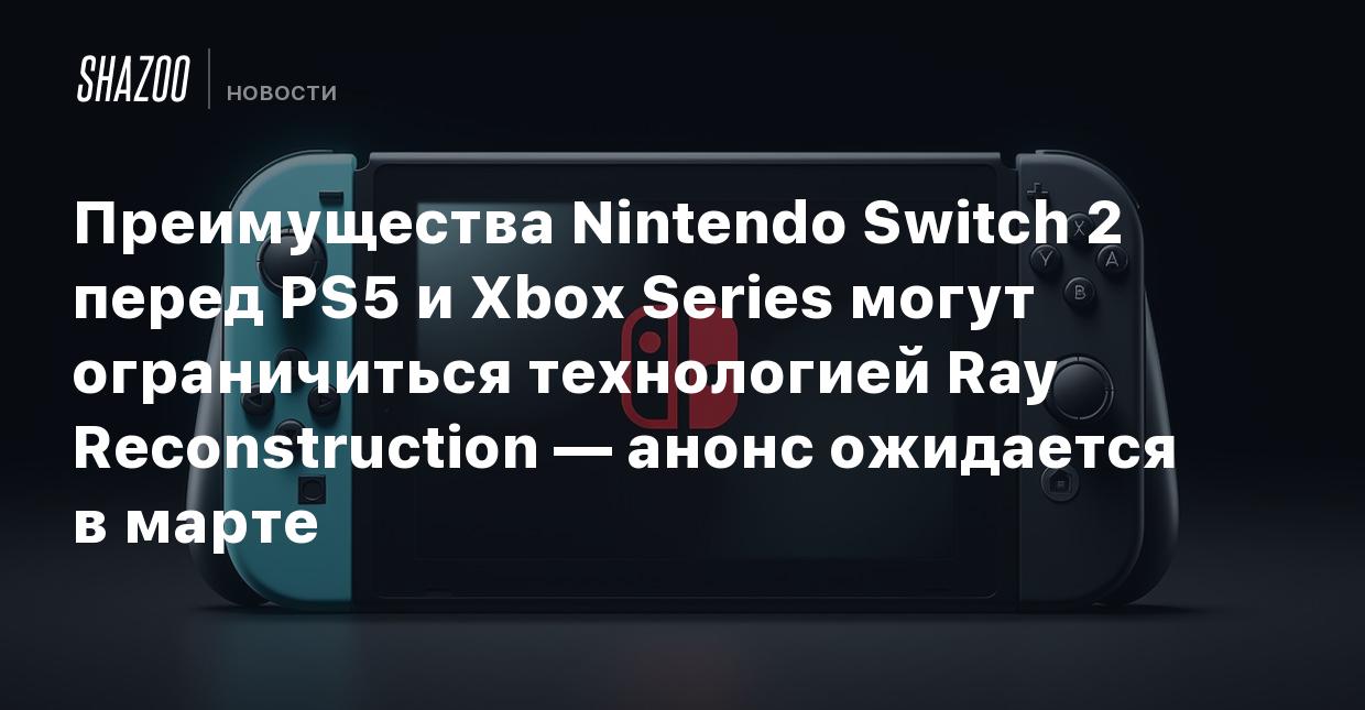 Преимущества Nintendo Switch 2 перед PS5 и Xbox Series могут ограничиться  технологией Ray Reconstruction — анонс ожидается в марте - Shazoo