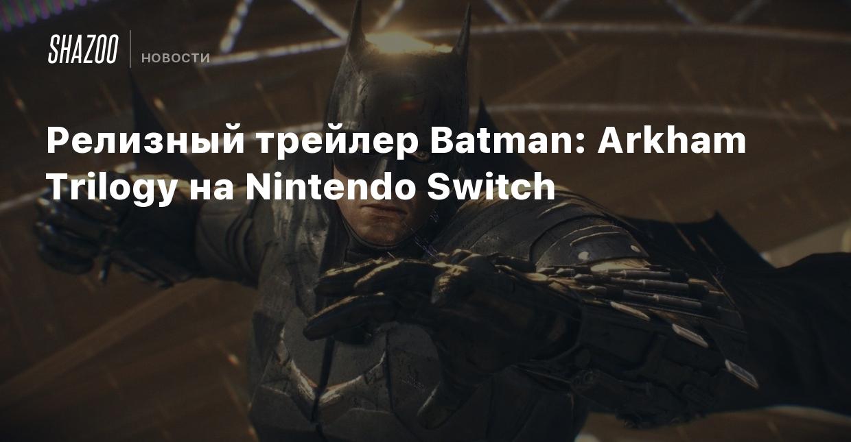 Релизный трейлер Batman: Arkham Trilogy на Nintendo Switch - Shazoo