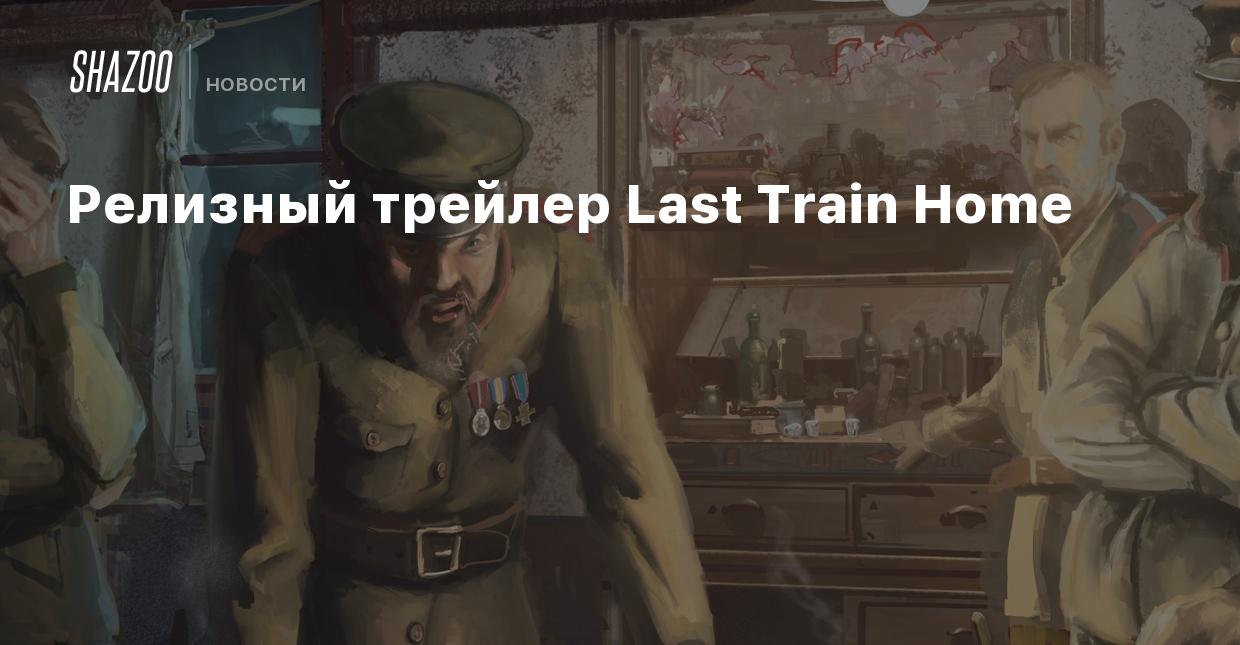 Релизный трейлер Last Train Home - Shazoo