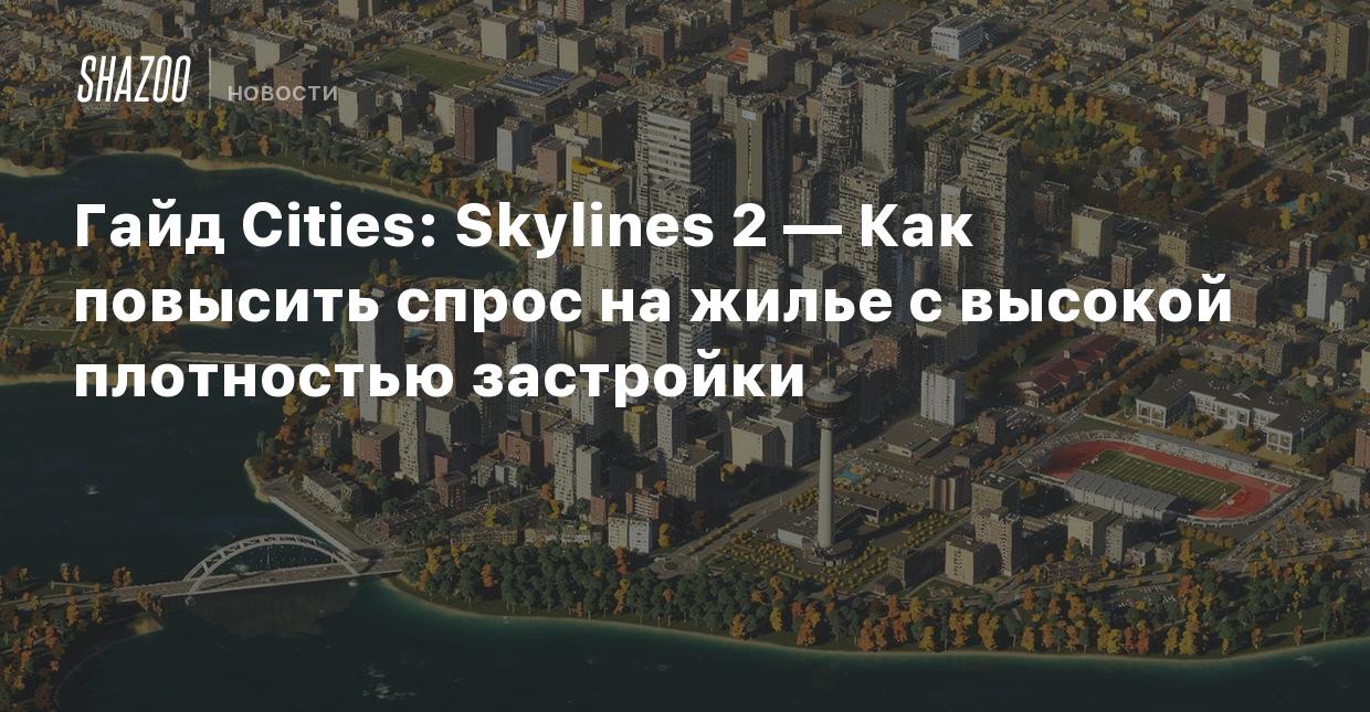 Гайд Cities: Skylines 2 — Как повысить спрос на жилье с высокой плотностью  застройки - Shazoo