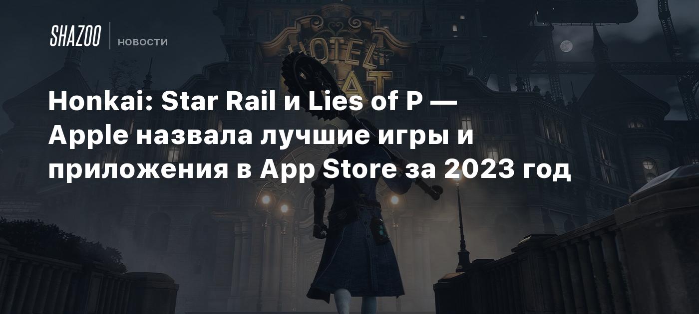 Honkai: Star Rail и Lies of P — Apple назвала лучшие игры и приложения в  App Store за 2023 год - Shazoo