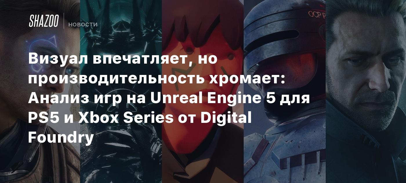 Визуал впечатляет, но производительность хромает: Анализ игр на Unreal  Engine 5 для PS5 и Xbox Series от Digital Foundry - Shazoo