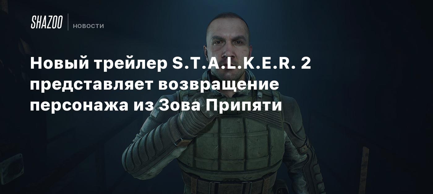 Новый трейлер S.T.A.L.K.E.R. 2 представляет возвращение персонажа из Зова  Припяти - Shazoo