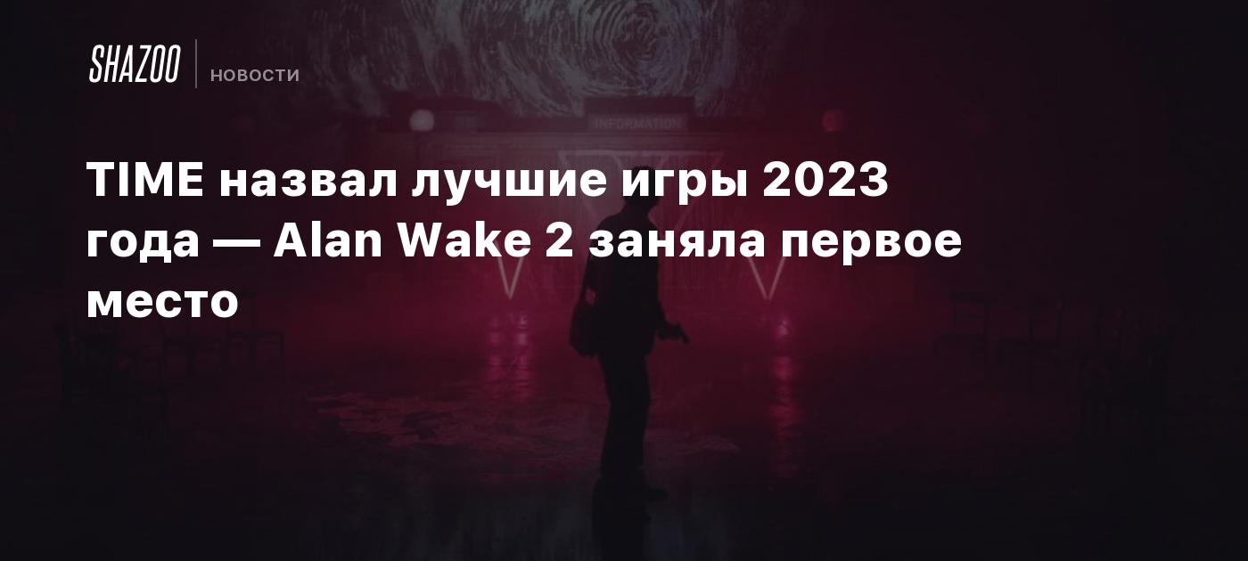 TIME назвал лучшие игры 2023 года — Alan Wake 2 заняла первое место - Shazoo