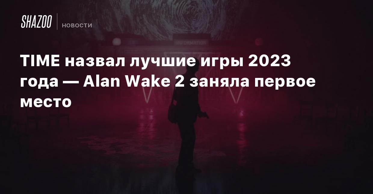 TIME назвал лучшие игры 2023 года — Alan Wake 2 заняла первое место - Shazoo