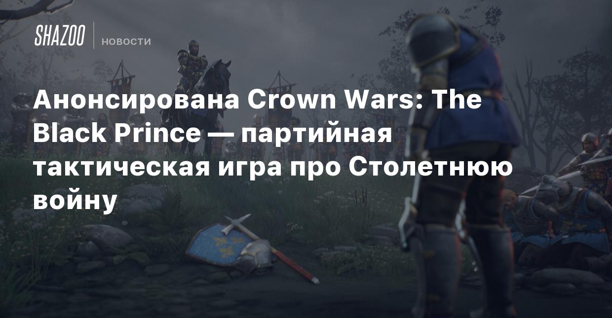 Анонсирована Crown Wars: The Black Prince — партийная тактическая игра про  Столетнюю войну - Shazoo