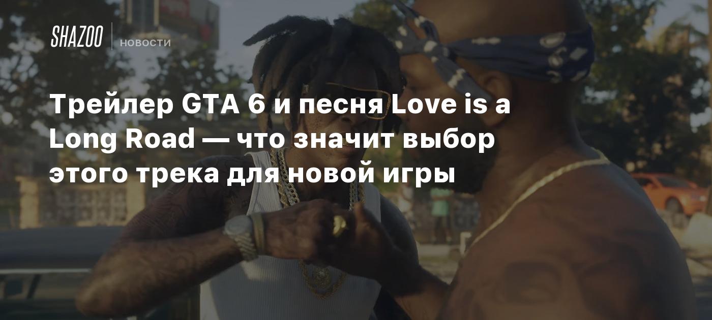 Трейлер GTA 6 и песня Love is a Long Road — что значит выбор этого трека  для новой игры - Shazoo