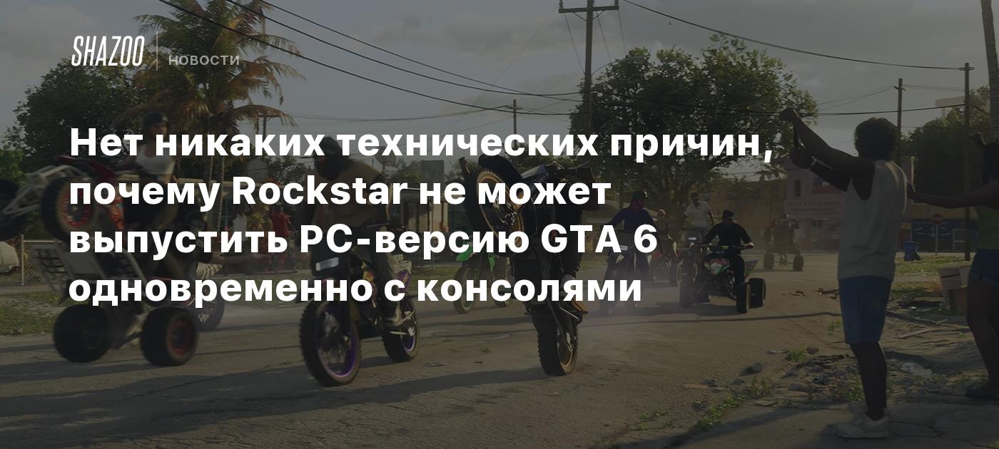 Нет никаких технических причин, почему Rockstar не может выпустить  PC-версию GTA 6 одновременно с консолями - Shazoo