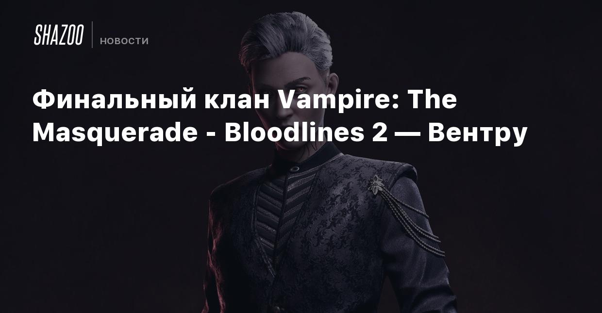 Финальный клан Vampire: The Masquerade - Bloodlines 2 — Вентру - Shazoo