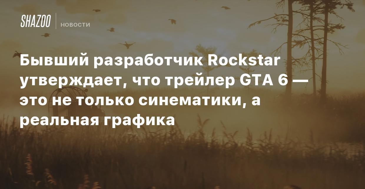 Бывший разработчик Rockstar утверждает, что трейлер GTA 6 — это не только  синематики, а реальная графика - Shazoo