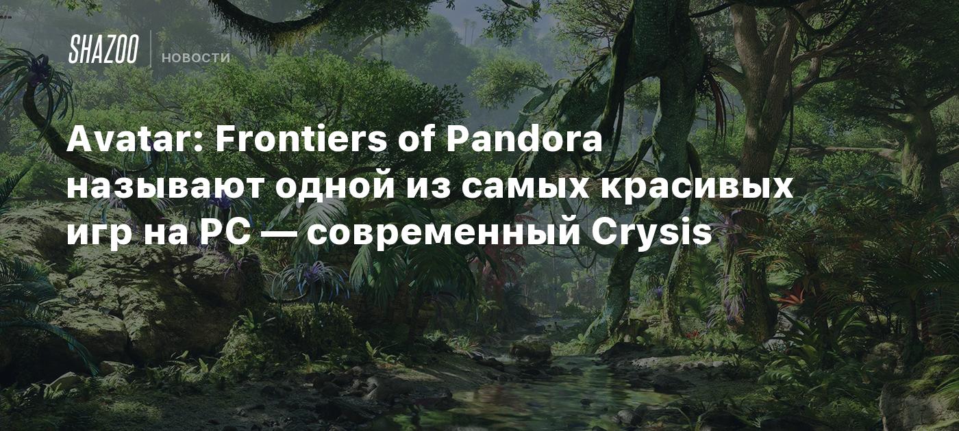 Avatar: Frontiers of Pandora называют одной из самых красивых игр на PC —  современный Crysis - Shazoo