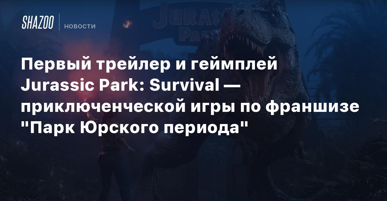 Первый трейлер и геймплей Jurassic Park: Survival — приключенческой игры по  франшизе 