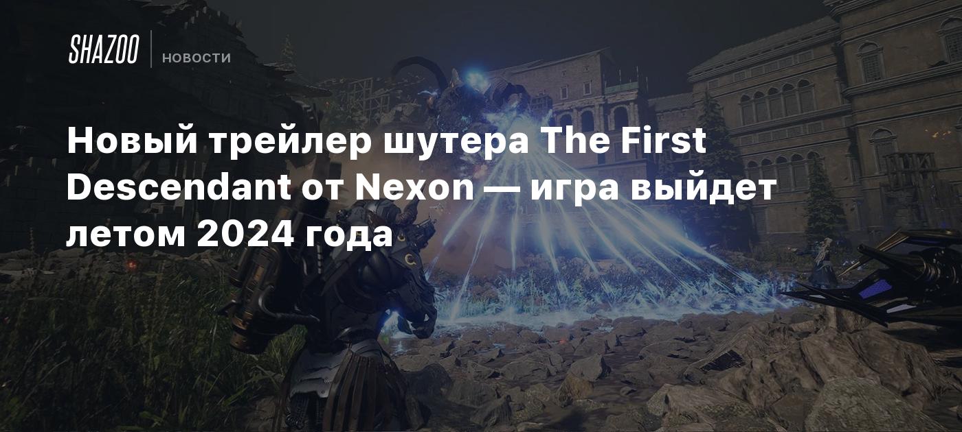 Новый трейлер шутера The First Descendant от Nexon — игра выйдет летом 2024  года - Shazoo