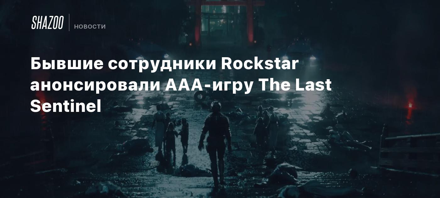 Бывшие сотрудники Rockstar анонсировали AAA-игру The Last Sentinel - Shazoo