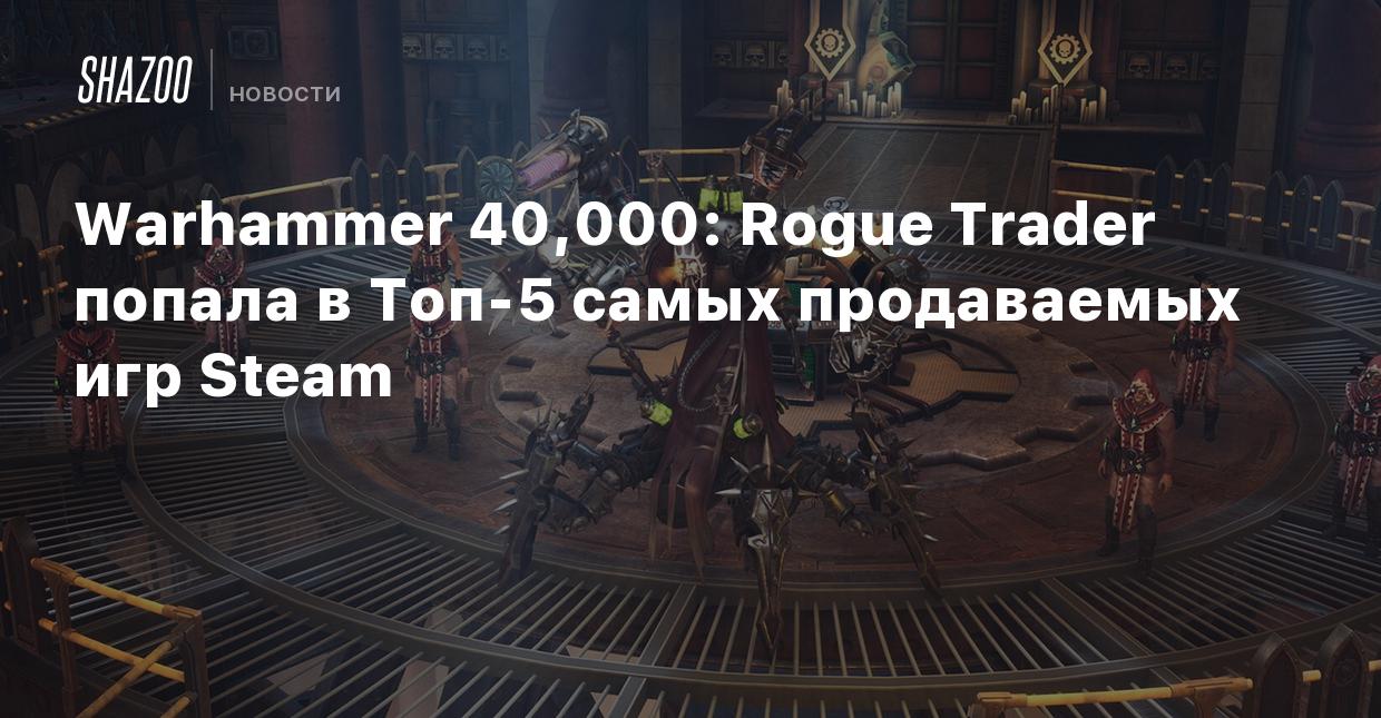 Warhammer 40,000: Rogue Trader попала в Топ-5 самых продаваемых игр Steam -  Shazoo