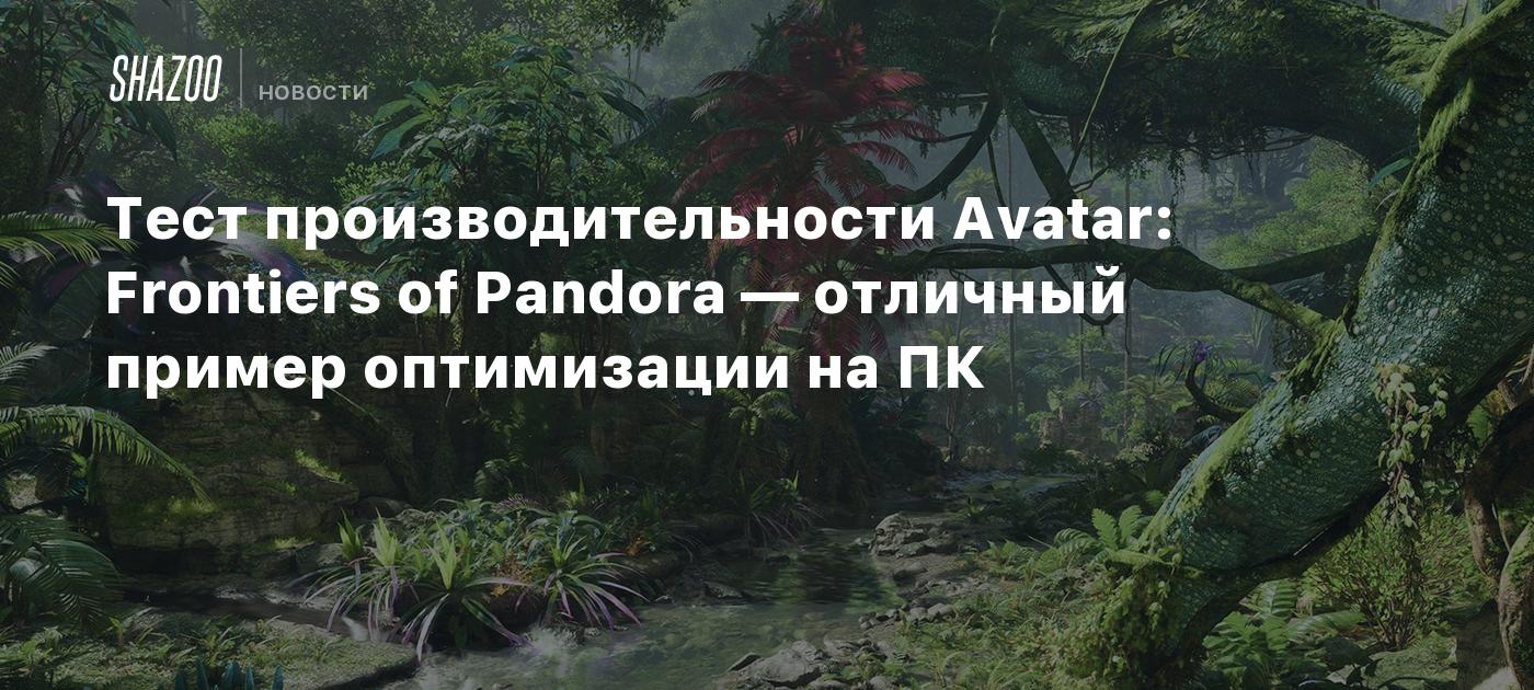 Тест производительности Avatar: Frontiers of Pandora — отличный пример  оптимизации на ПК - Shazoo