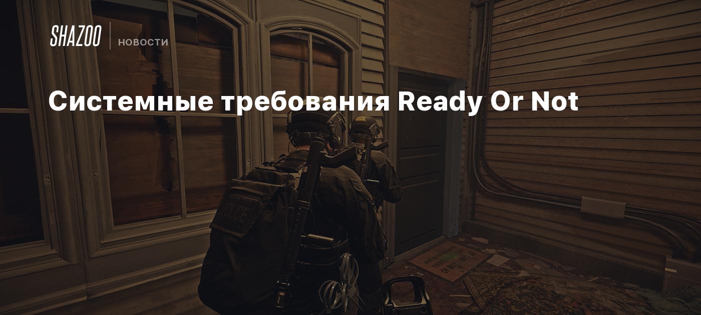 Системные требования Ready Or Not - Shazoo