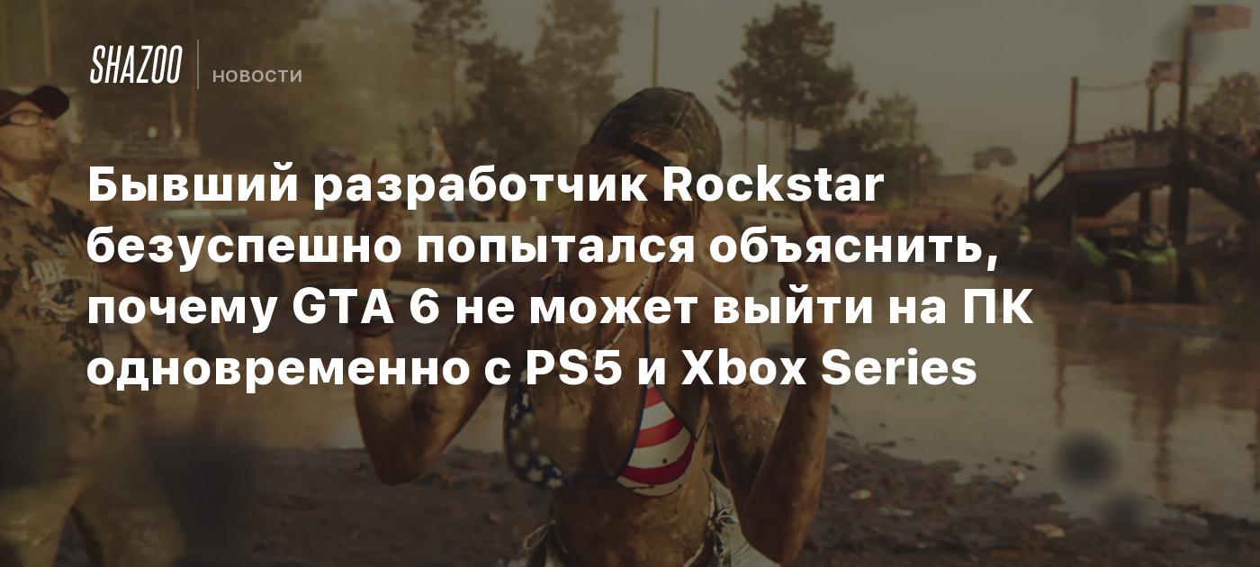 Бывший разработчик Rockstar безуспешно попытался объяснить, почему GTA 6 не  может выйти на ПК одновременно с PS5 и Xbox Series - Shazoo