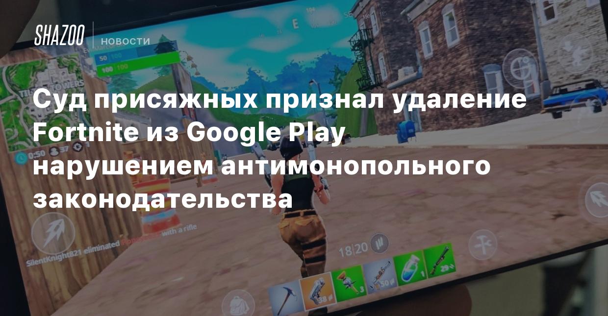 Суд присяжных признал удаление Fortnite из Google Play нарушением  антимонопольного законодательства - Shazoo