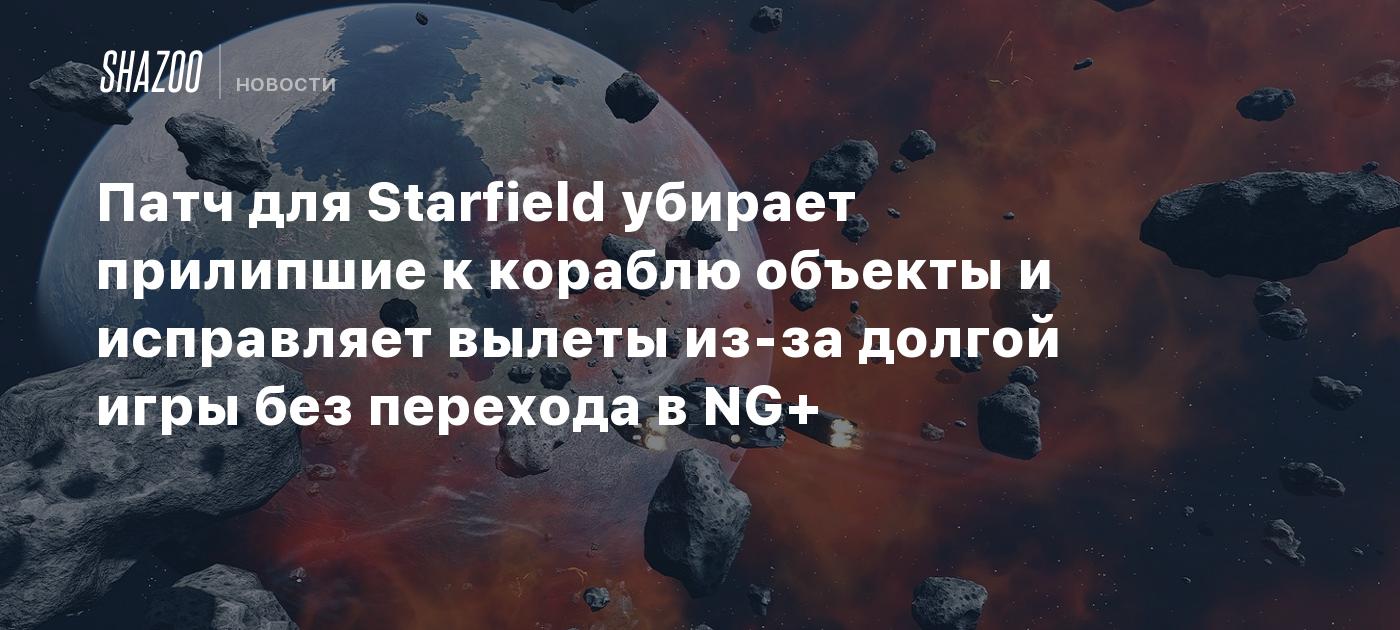 Патч для Starfield убирает прилипшие к кораблю объекты и исправляет вылеты  из-за долгой игры без перехода в NG+ - Shazoo