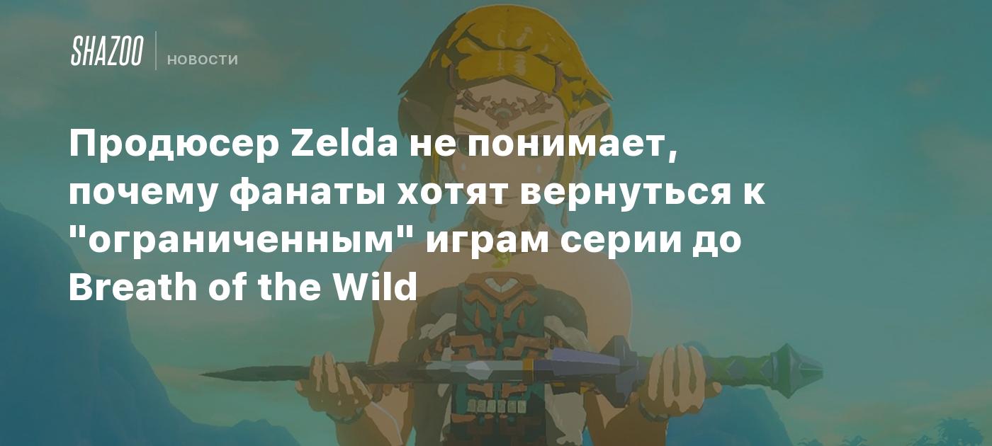 Продюсер Zelda не понимает, почему фанаты хотят вернуться к 