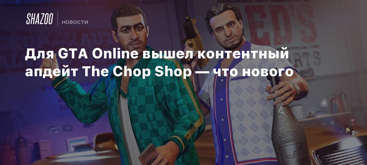 Для GTA Online вышел контентный апдейт The Chop Shop — что нового - Shazoo