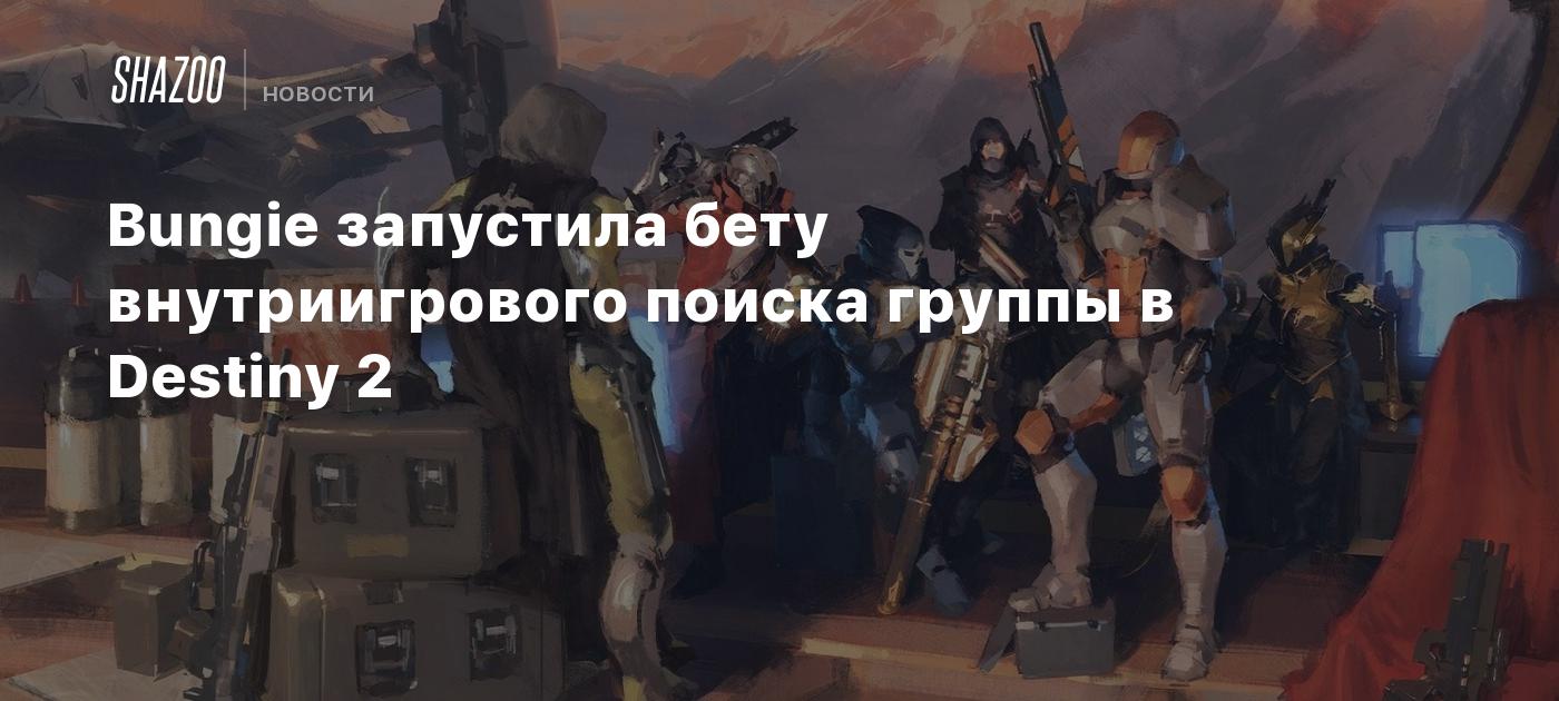 Bungie запустила бету внутриигрового поиска группы в Destiny 2 - Shazoo